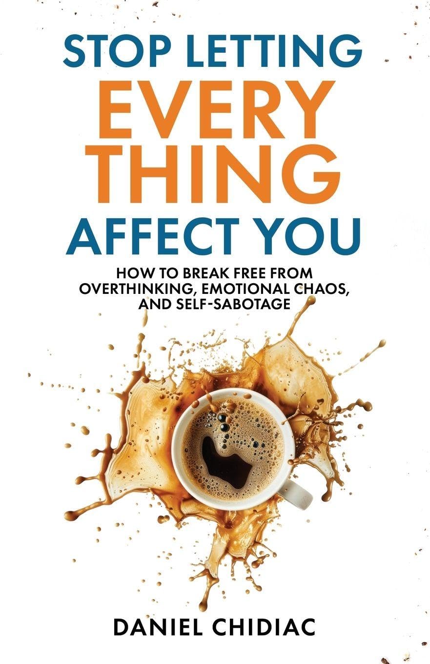 Stop Letting Everything Affect You by Daniel Chidiac